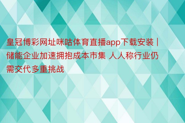 皇冠博彩网址咪咕体育直播app下载安装 | 储能企业加速拥抱成本市集 人人称行业仍需交代多重挑战