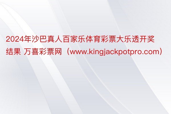 2024年沙巴真人百家乐体育彩票大乐透开奖结果 万喜彩票网（www.kingjackpotpro.com）