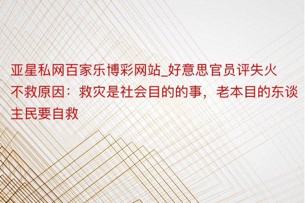 亚星私网百家乐博彩网站_好意思官员评失火不救原因：救灾是社会目的的事，老本目的东谈主民要自救