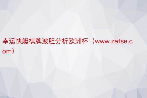 幸运快艇棋牌波胆分析欧洲杯（www.zafse.com）