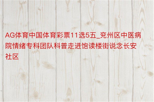 AG体育中国体育彩票11选5五_兖州区中医病院情绪专科团队科普走进饱读楼街说念长安社区