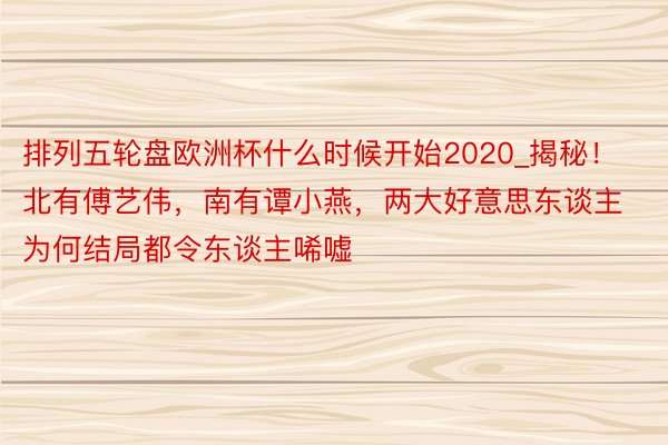 排列五轮盘欧洲杯什么时候开始2020_揭秘！北有傅艺伟，南有谭小燕，两大好意思东谈主为何结局都令东谈主唏嘘