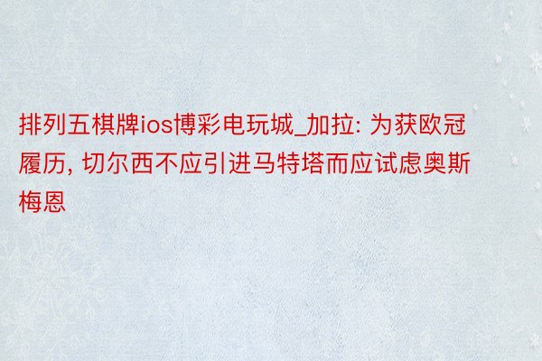 排列五棋牌ios博彩电玩城_加拉: 为获欧冠履历， 切尔西不应引进马特塔而应试虑奥斯梅恩