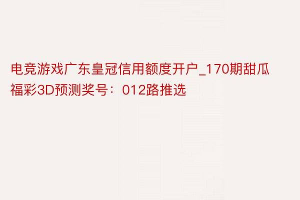 电竞游戏广东皇冠信用额度开户_170期甜瓜福彩3D预测奖号：012路推选