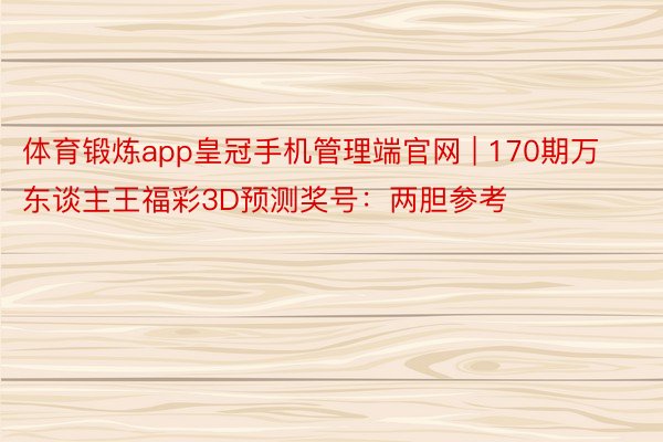 体育锻炼app皇冠手机管理端官网 | 170期万东谈主王福彩3D预测奖号：两胆参考