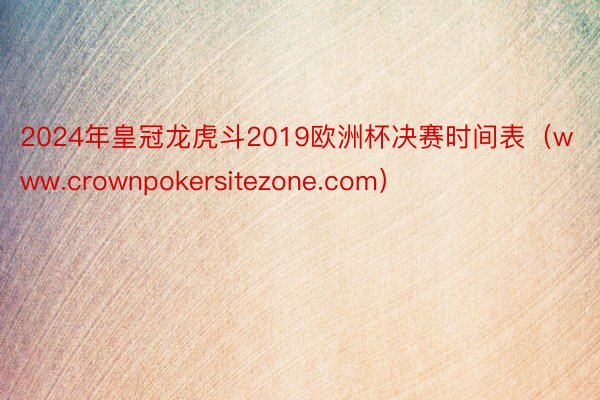 2024年皇冠龙虎斗2019欧洲杯决赛时间表（www.crownpokersitezone.com）