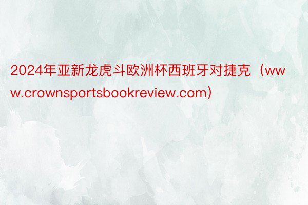 2024年亚新龙虎斗欧洲杯西班牙对捷克（www.crownsportsbookreview.com）