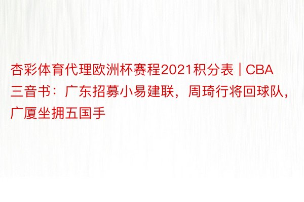 杏彩体育代理欧洲杯赛程2021积分表 | CBA三音书:广东招募小易建联,周琦行将回球队,广厦坐拥五国手
